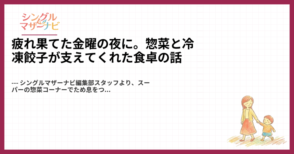 疲れ果てた金曜の夜に。惣菜と冷凍餃子が支えてくれた食卓の話1