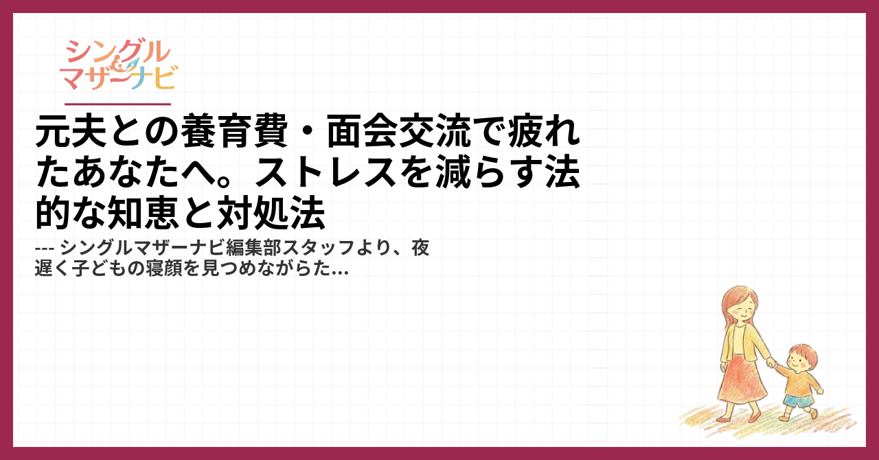 元夫との養育費・面会交流で疲れたあなたへ。ストレスを減らす法的な知恵と対処法1