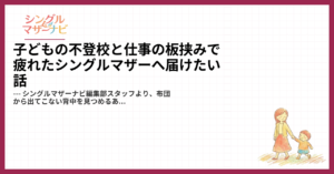 子どもの不登校と仕事の板挟みで疲れたシングルマザーへ届けたい話1