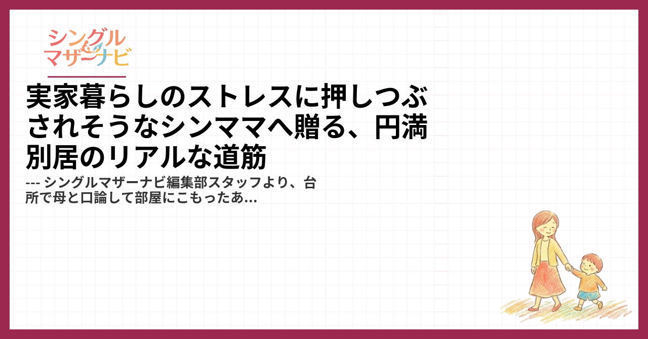 実家暮らしのストレスに押しつぶされそうなシンママへ贈る、円満別居のリアルな道筋1